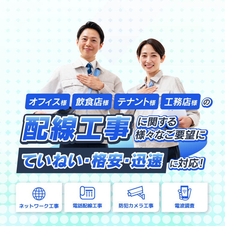 オフィス様 飲食店様 テナント様  工務店様の配線工事に関する様々なご要望にていねい・格安・迅速に対応！ ネットワーク工事 電話配線工事 防犯カメラ工事 電波調査 一部地域限定 現地調査費無料
